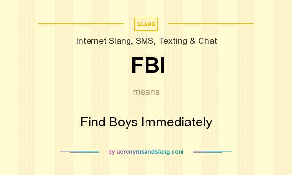 What does FBI mean? It stands for Find Boys Immediately