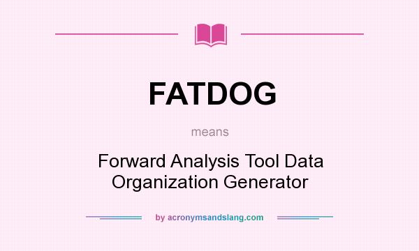 What does FATDOG mean? It stands for Forward Analysis Tool Data Organization Generator