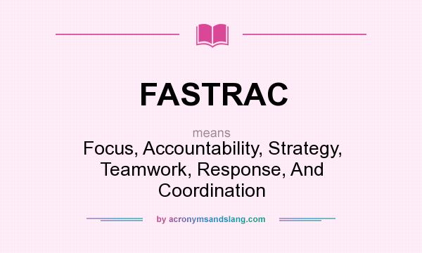 What does FASTRAC mean? It stands for Focus, Accountability, Strategy, Teamwork, Response, And Coordination