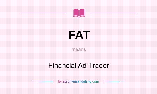What does FAT mean? It stands for Financial Ad Trader