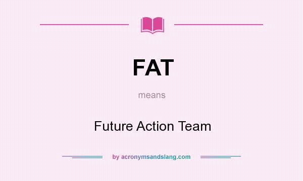 What does FAT mean? It stands for Future Action Team