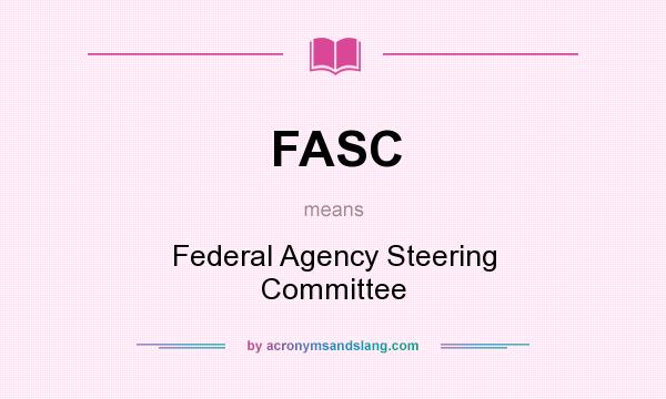 What does FASC mean? It stands for Federal Agency Steering Committee