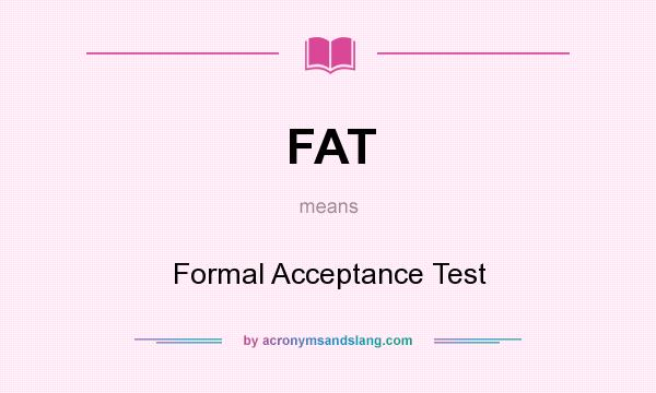 What does FAT mean? It stands for Formal Acceptance Test