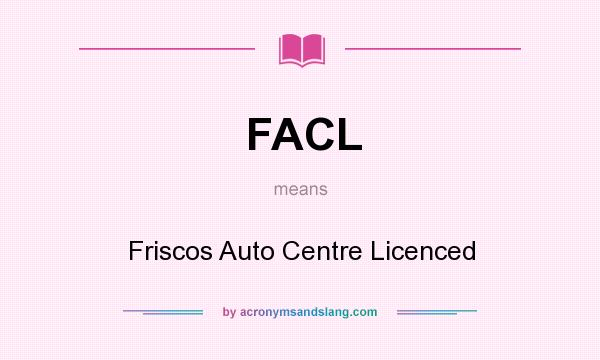 What does FACL mean? It stands for Friscos Auto Centre Licenced