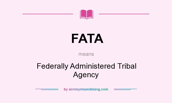 What does FATA mean? It stands for Federally Administered Tribal Agency