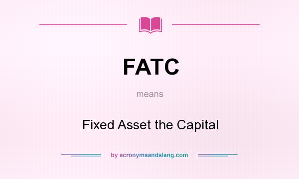 What does FATC mean? It stands for Fixed Asset the Capital