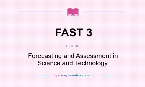 What does FAST 3 mean? It stands for Forecasting and Assessment in Science and Technology