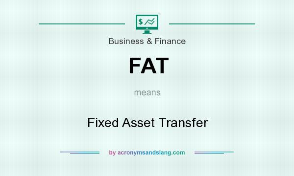 What does FAT mean? It stands for Fixed Asset Transfer