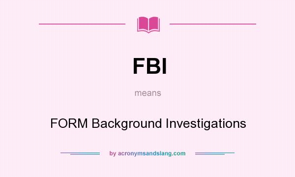 What does FBI mean? It stands for FORM Background Investigations