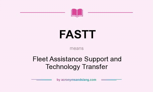 What does FASTT mean? It stands for Fleet Assistance Support and Technology Transfer