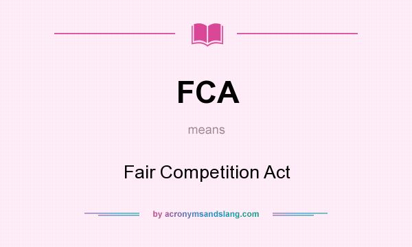 What does FCA mean? It stands for Fair Competition Act