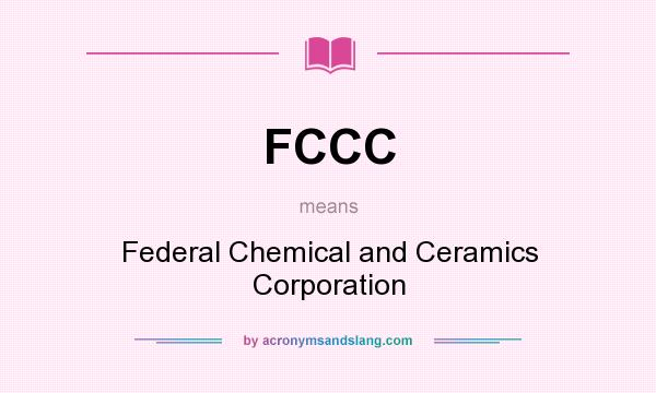 What does FCCC mean? It stands for Federal Chemical and Ceramics Corporation