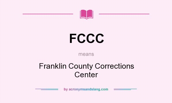 What does FCCC mean? It stands for Franklin County Corrections Center