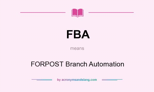 What does FBA mean? It stands for FORPOST Branch Automation