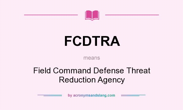 What does FCDTRA mean? It stands for Field Command Defense Threat Reduction Agency