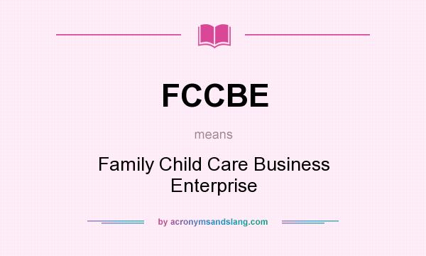 What does FCCBE mean? It stands for Family Child Care Business Enterprise