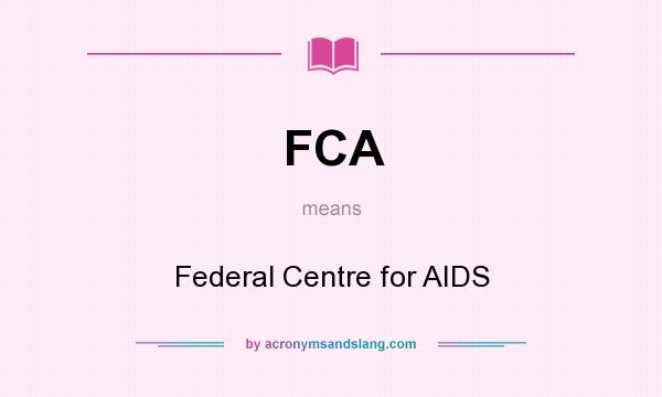 What does FCA mean? It stands for Federal Centre for AIDS