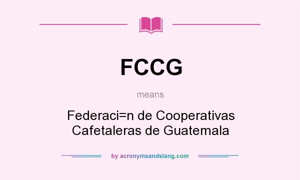 What does FCCG mean? It stands for Federaci=n de Cooperativas Cafetaleras de Guatemala