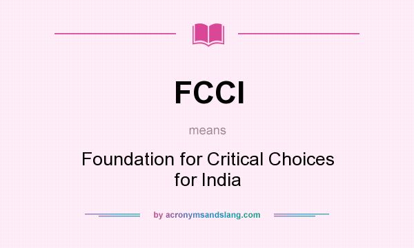 What does FCCI mean? It stands for Foundation for Critical Choices for India