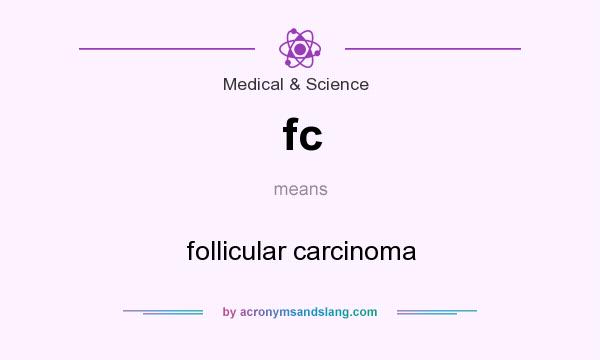 What does fc mean? It stands for follicular carcinoma
