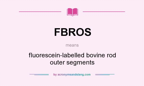 What does FBROS mean? It stands for fluorescein-labelled bovine rod outer segments