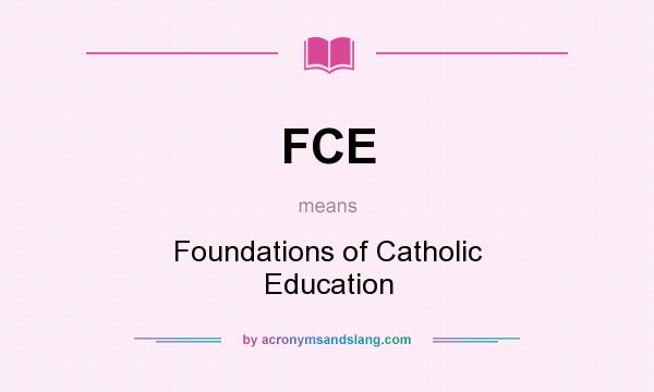 What does FCE mean? It stands for Foundations of Catholic Education
