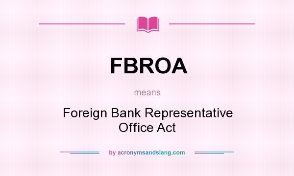 What does FBROA mean? It stands for Foreign Bank Representative Office Act