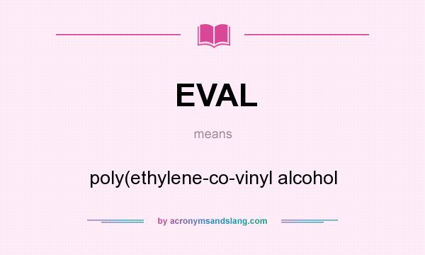What does EVAL mean? It stands for poly(ethylene-co-vinyl alcohol