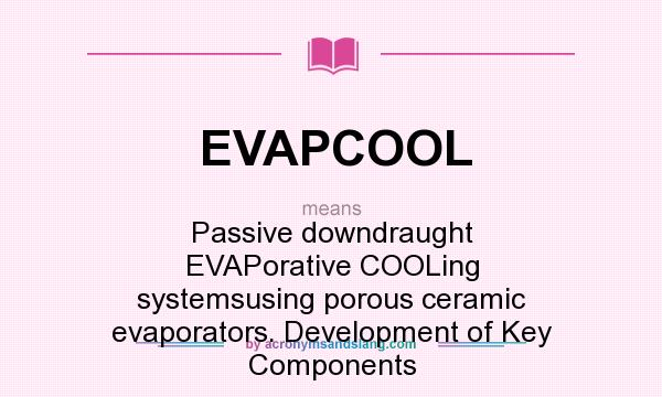 What does EVAPCOOL mean? It stands for Passive downdraught EVAPorative COOLing systemsusing porous ceramic evaporators. Development of Key Components