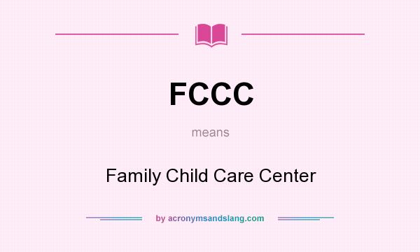 What does FCCC mean? It stands for Family Child Care Center