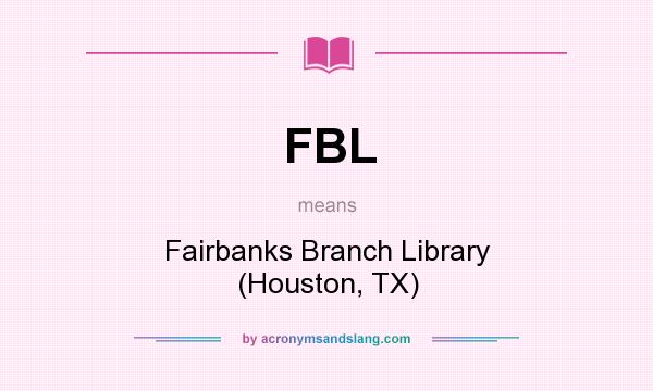 What does FBL mean? It stands for Fairbanks Branch Library (Houston, TX)