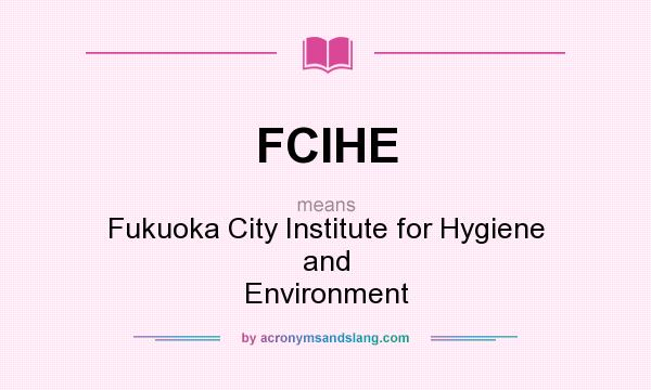 What does FCIHE mean? It stands for Fukuoka City Institute for Hygiene and Environment