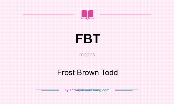 What does FBT mean? It stands for Frost Brown Todd