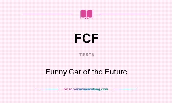 What does FCF mean? It stands for Funny Car of the Future