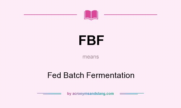 What does FBF mean? It stands for Fed Batch Fermentation