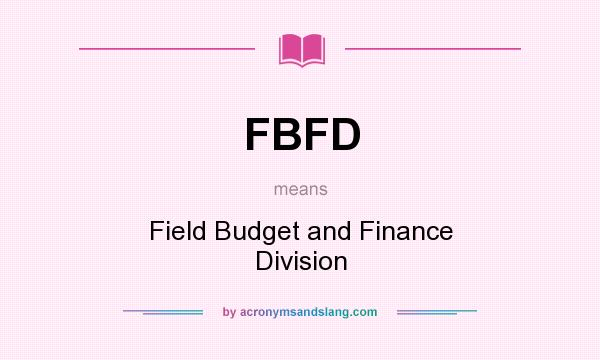 What does FBFD mean? It stands for Field Budget and Finance Division