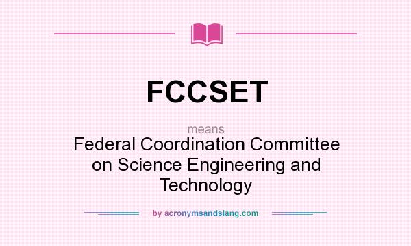What does FCCSET mean? It stands for Federal Coordination Committee on Science Engineering and Technology