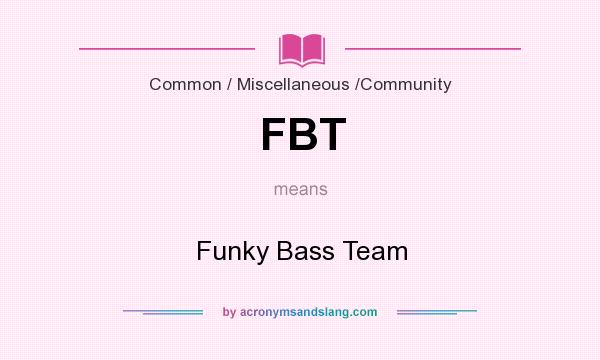 What does FBT mean? It stands for Funky Bass Team