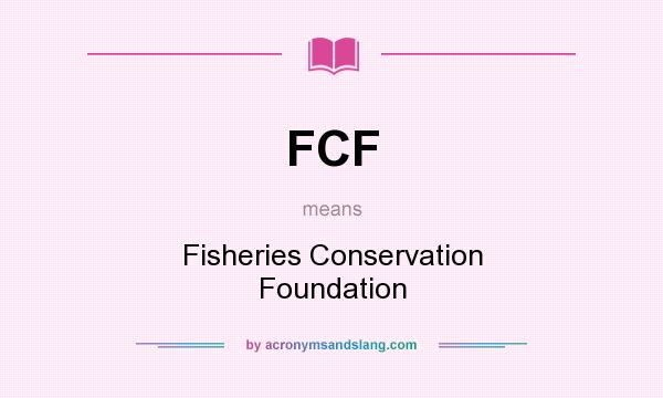 What does FCF mean? It stands for Fisheries Conservation Foundation