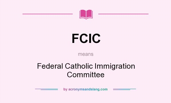 What does FCIC mean? It stands for Federal Catholic Immigration Committee