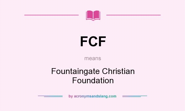 What does FCF mean? It stands for Fountaingate Christian Foundation