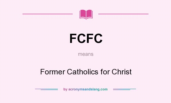 What does FCFC mean? It stands for Former Catholics for Christ