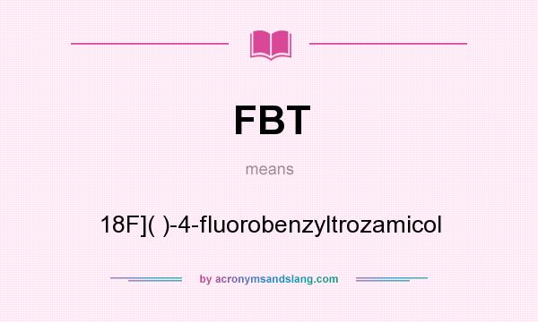 What does FBT mean? It stands for 18F]( )-4-fluorobenzyltrozamicol