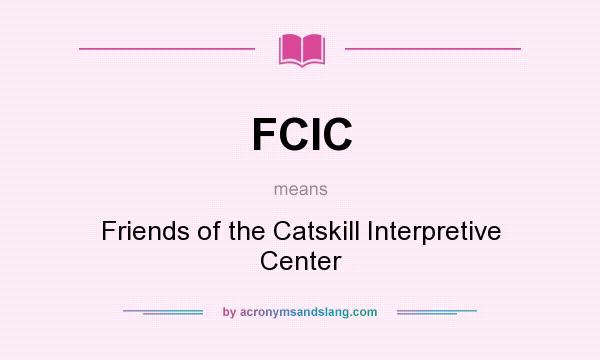 What does FCIC mean? It stands for Friends of the Catskill Interpretive Center