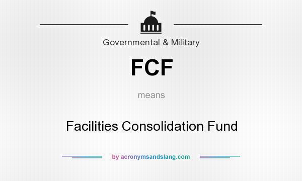 What does FCF mean? It stands for Facilities Consolidation Fund
