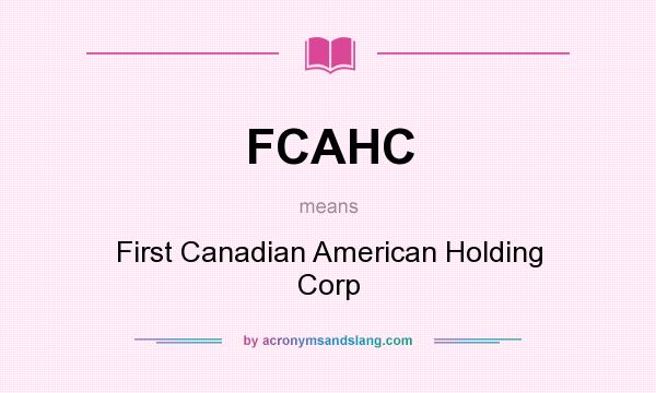 What does FCAHC mean? It stands for First Canadian American Holding Corp