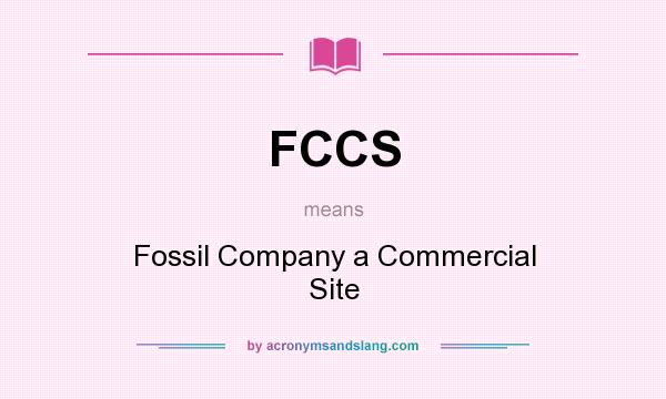 What does FCCS mean? It stands for Fossil Company a Commercial Site