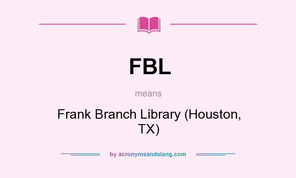 What does FBL mean? It stands for Frank Branch Library (Houston, TX)