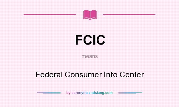 What does FCIC mean? It stands for Federal Consumer Info Center