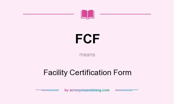 What does FCF mean? It stands for Facility Certification Form